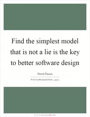 Find the simplest model that is not a lie is the key to better software design Picture Quote #1