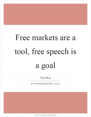 Free markets are a tool, free speech is a goal Picture Quote #1