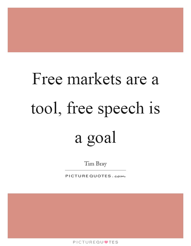 Free markets are a tool, free speech is a goal Picture Quote #1