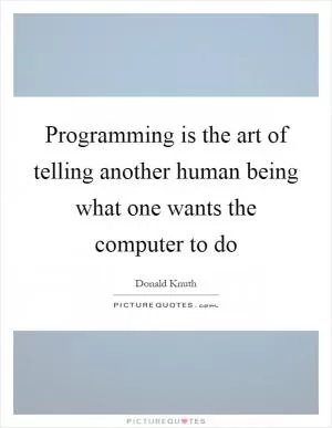 Programming is the art of telling another human being what one wants the computer to do Picture Quote #1