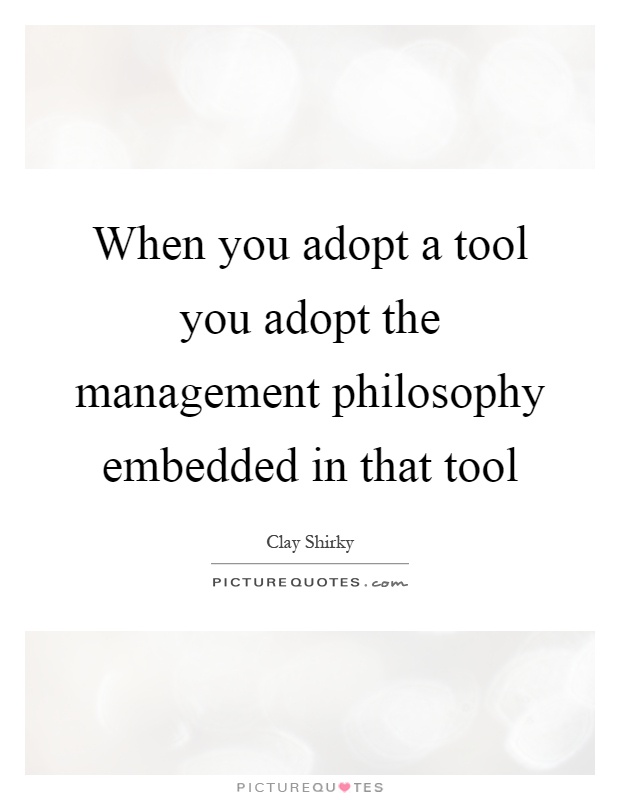 When you adopt a tool you adopt the management philosophy embedded in that tool Picture Quote #1
