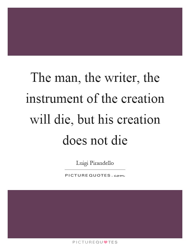 The man, the writer, the instrument of the creation will die, but his creation does not die Picture Quote #1
