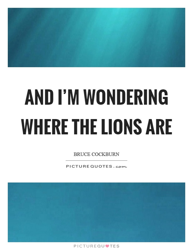 And I'm wondering where the lions are Picture Quote #1