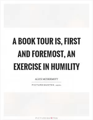 A book tour is, first and foremost, an exercise in humility Picture Quote #1