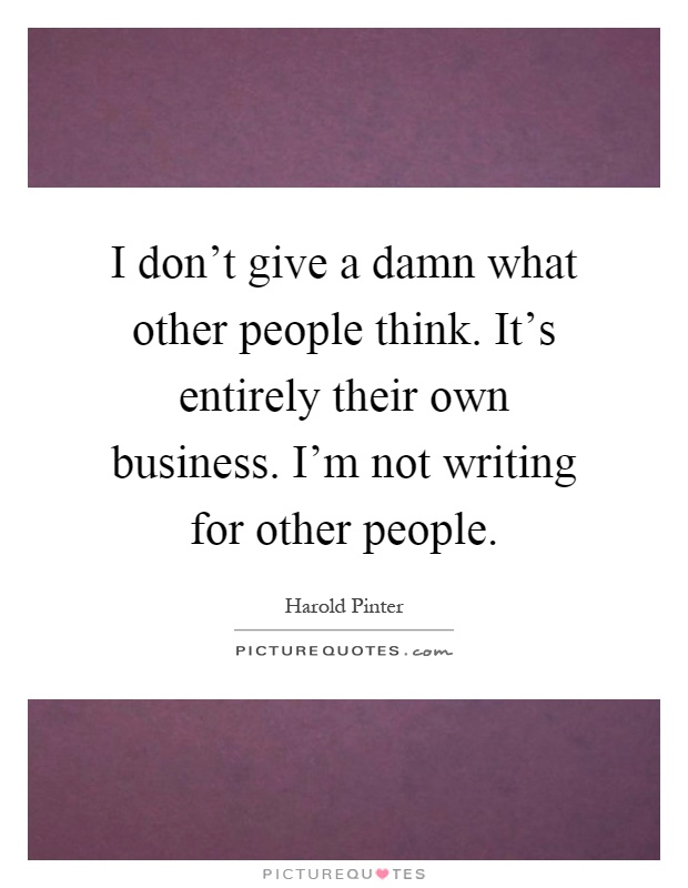 I don't give a damn what other people think. It's entirely their own business. I'm not writing for other people Picture Quote #1