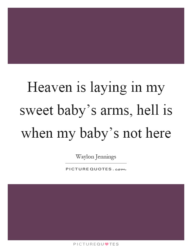 Heaven is laying in my sweet baby's arms, hell is when my baby's not here Picture Quote #1