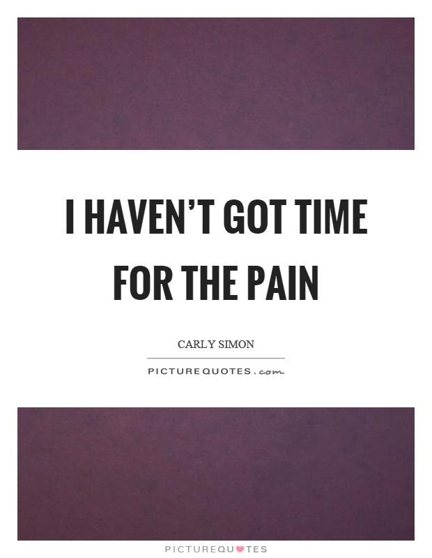 I haven't got time for the pain Picture Quote #1