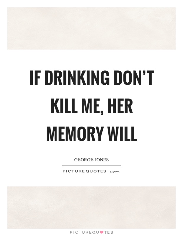 If drinking don't kill me, her memory will Picture Quote #1
