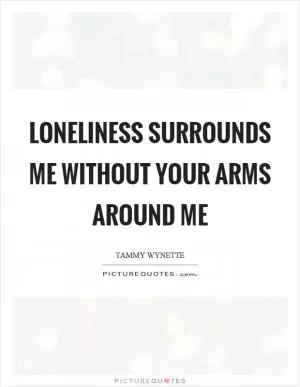Loneliness surrounds me without your arms around me Picture Quote #1
