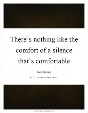 There’s nothing like the comfort of a silence that’s comfortable Picture Quote #1