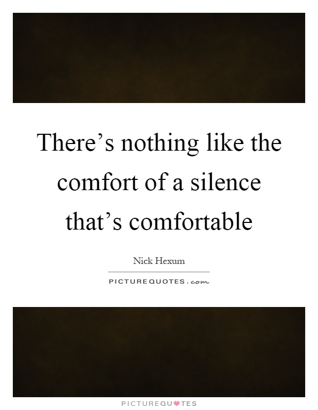 There's nothing like the comfort of a silence that's comfortable Picture Quote #1