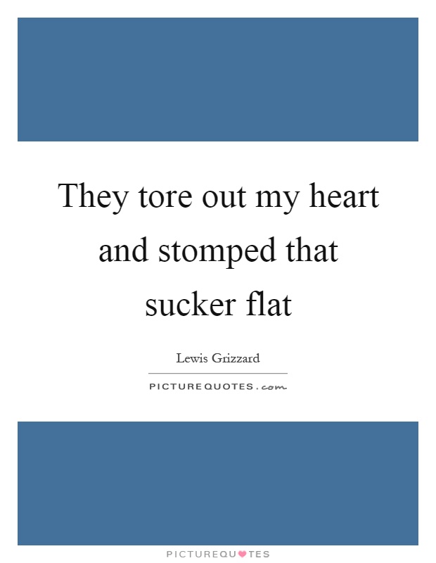 They tore out my heart and stomped that sucker flat Picture Quote #1