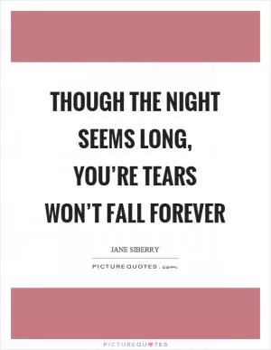 Though the night seems long, you’re tears won’t fall forever Picture Quote #1