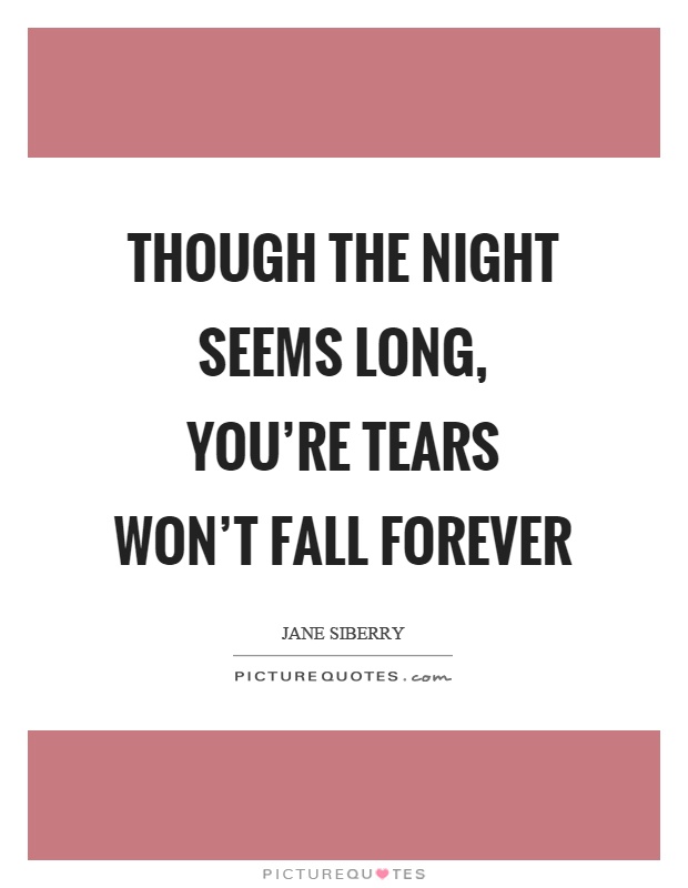 Though the night seems long, you're tears won't fall forever Picture Quote #1