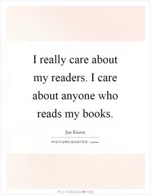 I really care about my readers. I care about anyone who reads my books Picture Quote #1
