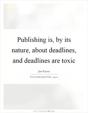 Publishing is, by its nature, about deadlines, and deadlines are toxic Picture Quote #1