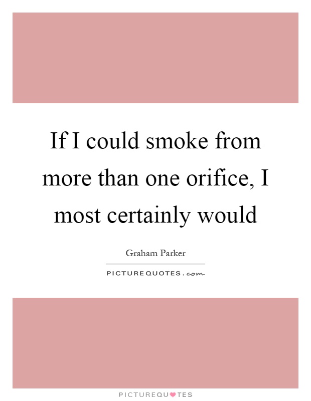If I could smoke from more than one orifice, I most certainly would Picture Quote #1