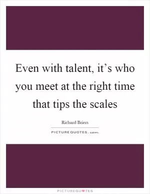 Even with talent, it’s who you meet at the right time that tips the scales Picture Quote #1