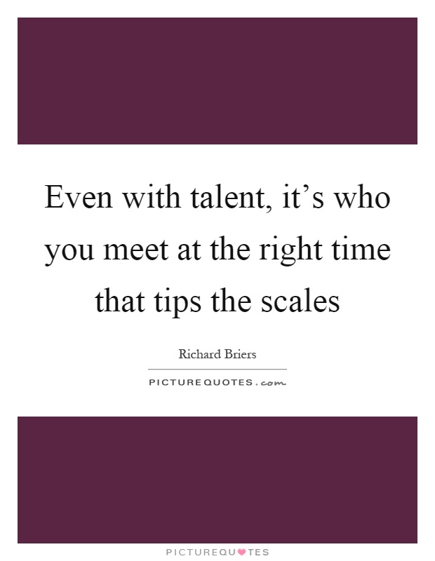 Even with talent, it's who you meet at the right time that tips the scales Picture Quote #1