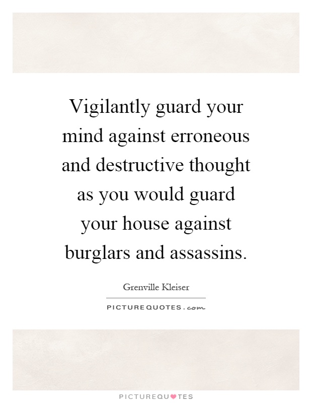 Vigilantly guard your mind against erroneous and destructive thought as you would guard your house against burglars and assassins Picture Quote #1