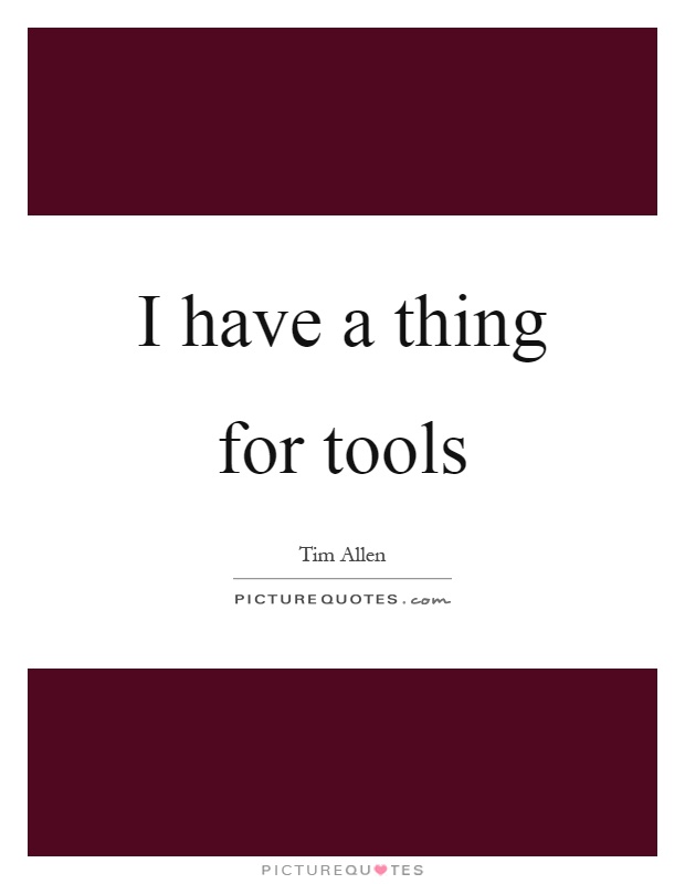 I have a thing for tools Picture Quote #1