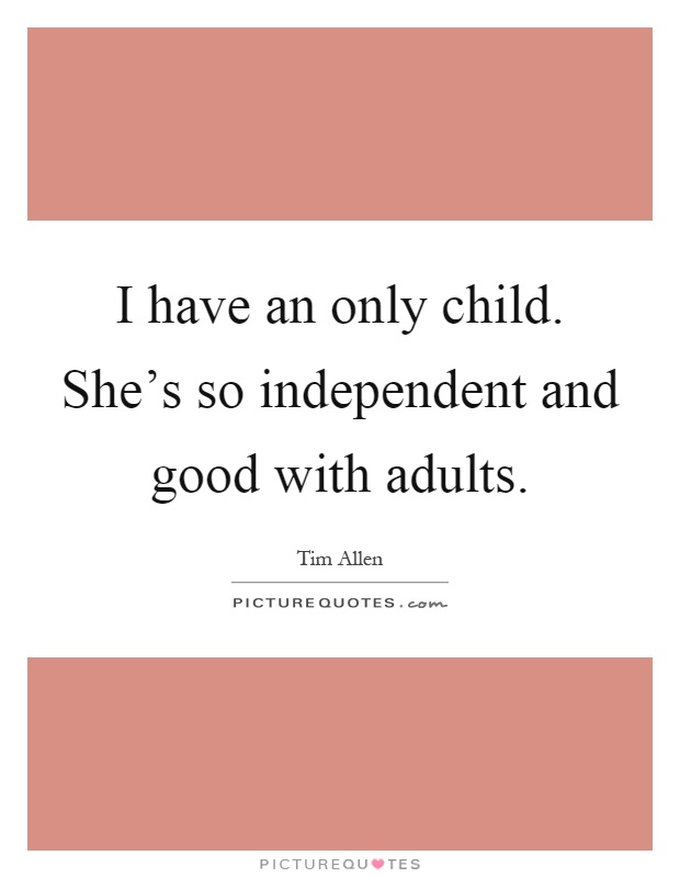 I have an only child. She's so independent and good with adults Picture Quote #1