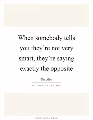 When somebody tells you they’re not very smart, they’re saying exactly the opposite Picture Quote #1