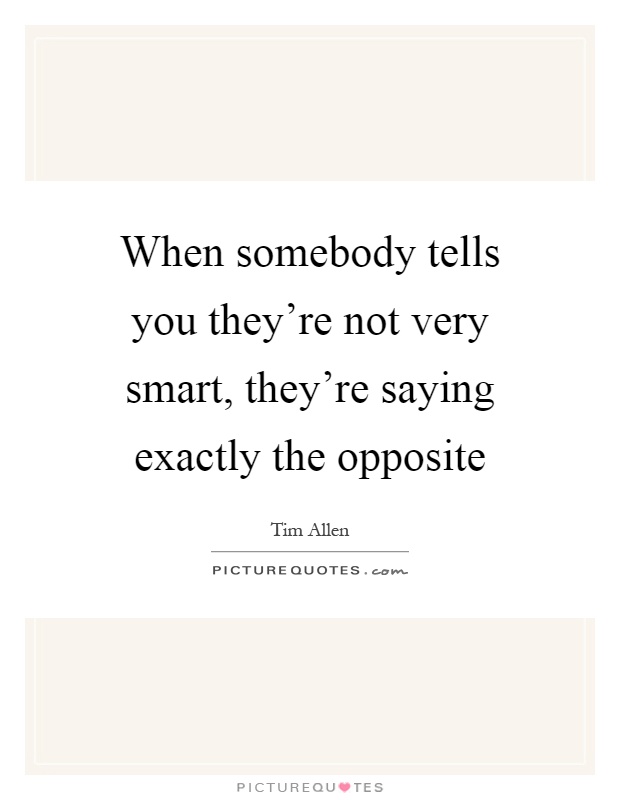 When somebody tells you they're not very smart, they're saying exactly the opposite Picture Quote #1
