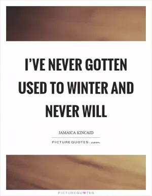 I’ve never gotten used to winter and never will Picture Quote #1