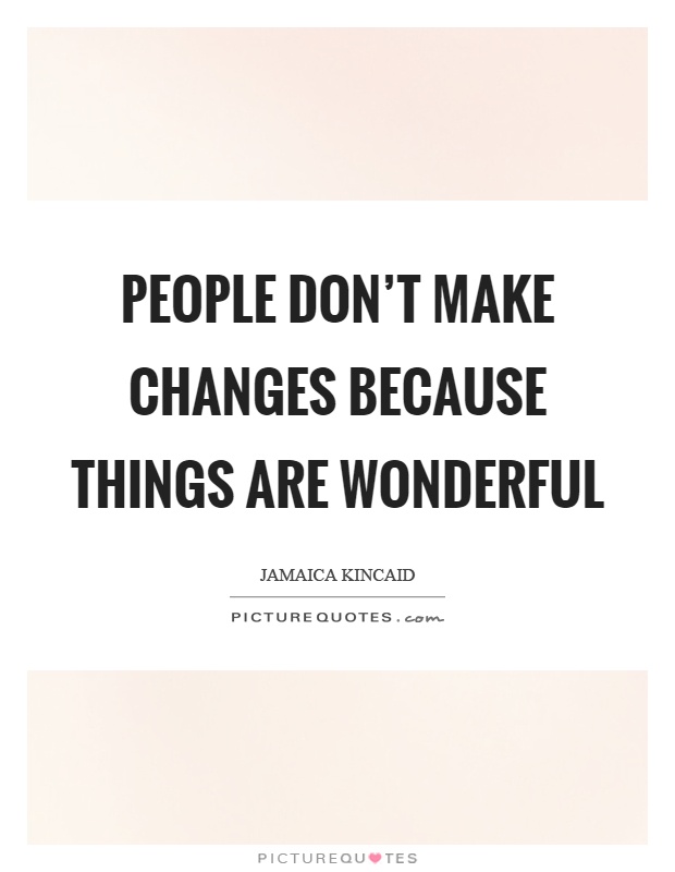 People don't make changes because things are wonderful Picture Quote #1
