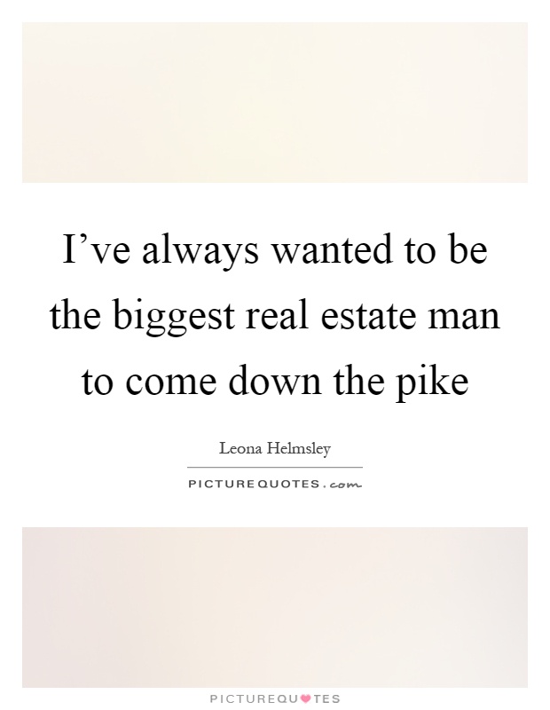 I've always wanted to be the biggest real estate man to come down the pike Picture Quote #1