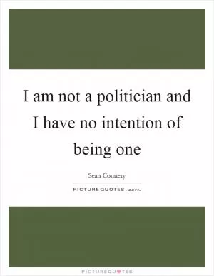 I am not a politician and I have no intention of being one Picture Quote #1