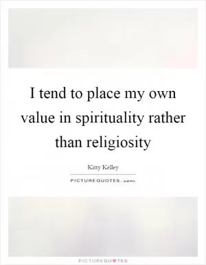 I tend to place my own value in spirituality rather than religiosity Picture Quote #1