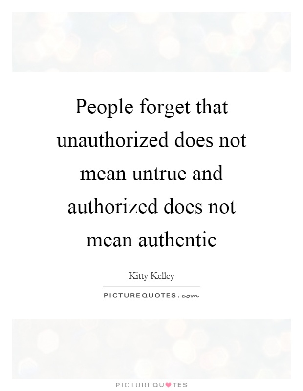 People forget that unauthorized does not mean untrue and authorized does not mean authentic Picture Quote #1