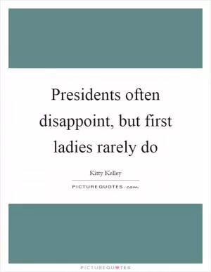 Presidents often disappoint, but first ladies rarely do Picture Quote #1
