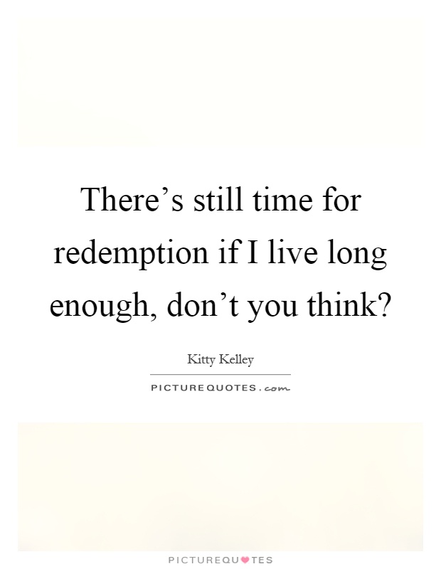 There's still time for redemption if I live long enough, don't you think? Picture Quote #1