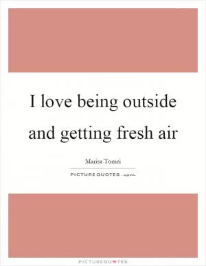 I love being outside and getting fresh air Picture Quote #1