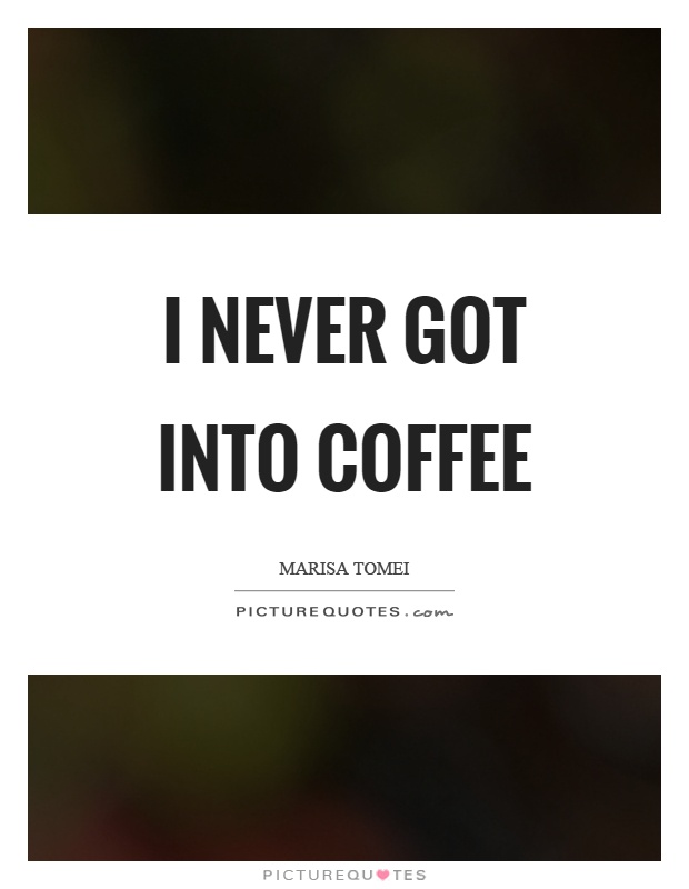 I never got into coffee Picture Quote #1