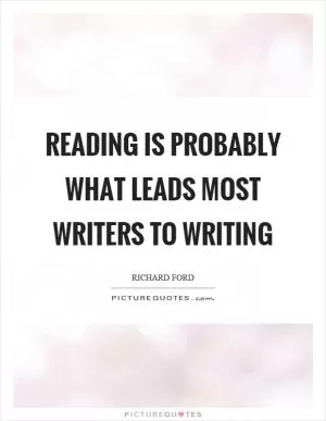 Reading is probably what leads most writers to writing Picture Quote #1