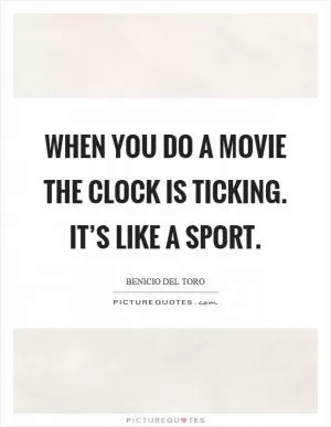 When you do a movie the clock is ticking. It’s like a sport Picture Quote #1