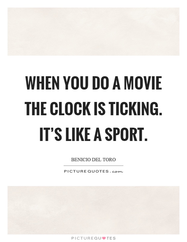 When you do a movie the clock is ticking. It's like a sport Picture Quote #1