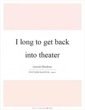 I long to get back into theater Picture Quote #1