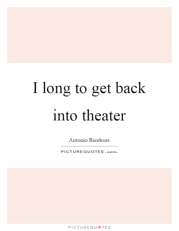 I long to get back into theater Picture Quote #1