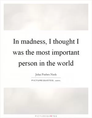 In madness, I thought I was the most important person in the world Picture Quote #1