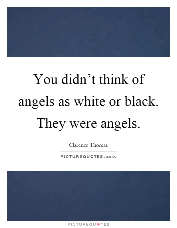 You didn't think of angels as white or black. They were angels Picture Quote #1