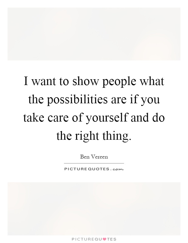 I want to show people what the possibilities are if you take care of yourself and do the right thing Picture Quote #1