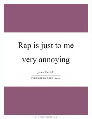 Rap is just to me very annoying Picture Quote #1