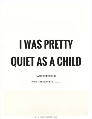 I was pretty quiet as a child Picture Quote #1