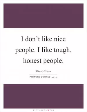 I don’t like nice people. I like tough, honest people Picture Quote #1