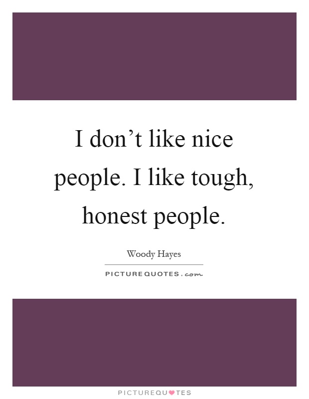 I don't like nice people. I like tough, honest people Picture Quote #1